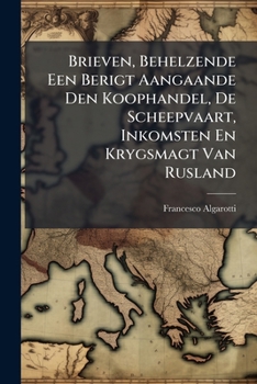 Brieven, Behelzende Een Berigt Aangaande Den Koophandel, De Scheepvaart, Inkomsten En Krygsmagt Van Rusland (Dutch Edition)