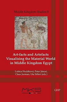 Art-Facts and Artefacts: Visualising the Material World in Middle Kingdom Egypt - Book #8 of the Middle Kingdom Studies