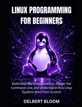 Paperback Linux programming for beginners: Build Real-World Application, Master the command line, and Understand how Linux Systems work from Scratch Book