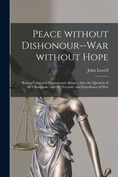 Paperback Peace Without Dishonour--war Without Hope [microform]: Being a Calm and Dispassionate Enquiry Into the Question of the Chesapeake, and the Necessity a Book