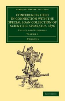 Conferences Held in Connection with the Special Loan Collection of Scientific Apparatus, 1876: Physics and Mechanics (Cambridge Library Collection - Physical Sciences)