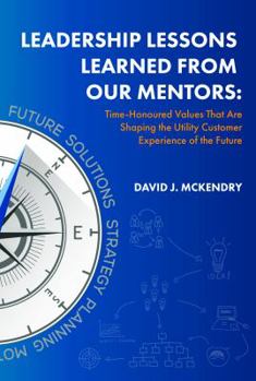 Hardcover Leadership Lessons Learned From Our Mentors: Time-Honoured Values That Are Shaping the Utility Customer Experience of the Future Book