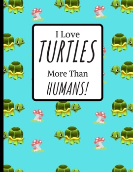 I Love TUTLES more Than HUMANS!: Turtles Gift For Turtle Lovers: Turtle covered paperback lined Notebook.