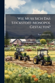 Paperback Wie Muss Sich Das Stickstoff-Monopol Gestalten?: Unter Besonderer Berücksichtigung Der Bedürfnisse Der Deutschen Landwirtschaft, Behandelt Von Dr. Pau [German] Book