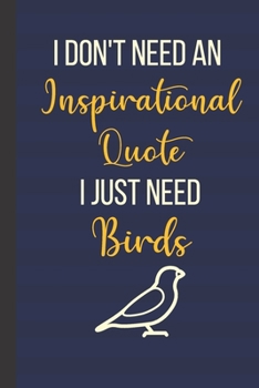 I Don't Need An Inspirational Quote I Just Need Birds: 120 Page Inspirational Notebook/Journal (6"x 9")