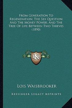 Paperback From Generation To Regeneration; The Sex Question And The Money Power; And The Tree Of Life Between Two Thieves (1890) Book