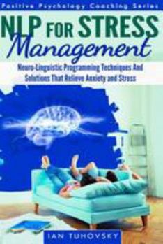 Paperback NLP For Stress Management: Neuro-Linguistic Programming Techniques And Solutions That Relieve Anxiety And Stress (Positive Psychology Coaching Series) Book