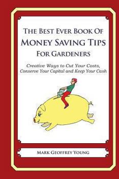Paperback The Best Ever Book of Money Saving Tips for Gardeners: Creative Ways to Cut Your Costs, Conserve Your Capital And Keep Your Cash Book