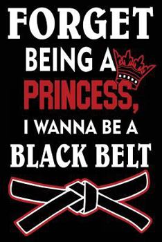 Forget Being a Princess I Wanna Be a Black Belt: Funny Karate Journal for Girls