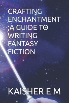 CRAFTING ENCHANTMENT ;A GUIDE TO WRITING FANTASY FICTION