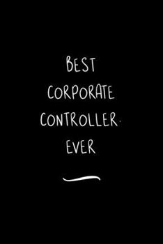 Best Corporate Controller. Ever: Funny Office Notebook/Journal For Women/Men/Coworkers/Boss/Business Woman/Funny office work desk humor/ Stress Relief Anger Management Journal(6x9 inch)