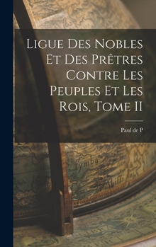 Hardcover Ligue des Nobles et des Prêtres Contre les Peuples et les Rois, Tome II Book