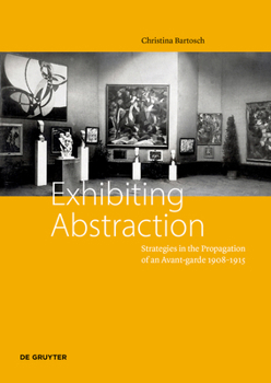 Paperback Exhibiting Abstraction: Strategies in the Propagation of an Avant-Garde, 1908-1915 Book