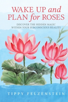 Paperback Wake Up And Plan For Roses: Discover The Hidden Magic Within Your Subconscious Reality Book