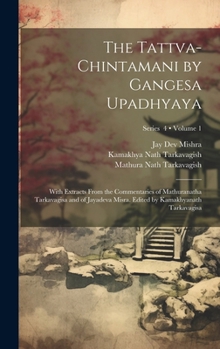 Hardcover The Tattva-chintamani by Gangesa Upadhyaya; With Extracts From the Commentaries of Mathuranatha Tarkavagisa and of Jayadeva Misra. Edited by Kamakhyan Book