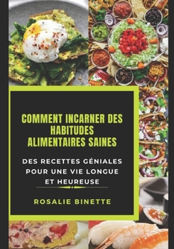 Comment Incarner Des Habitudes Alimentaires Saines: Des recettes g?niales pour une vie longue et heureuse