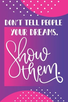 Paperback Don't Tell People Your Dreams. Show Them.: Inspirational Quote Daily Weekly Monthly Project Planner Business Journal Goals Setting Notes Vision Board Book