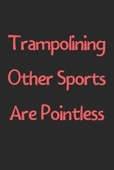 Paperback Trampolining Other Sports Are Pointless: Lined Journal, 120 Pages, 6 x 9, Funny Trampolining Gift Idea, Black Matte Finish (Trampolining Other Sports Book