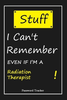 STUFF! I Can't Remember EVEN IF I'M A Radiation Therapist: An Organizer for All Your Passwords and Shity Shit with Unique Touch | Password Tracker | ... Woman, Gift from Husband, Gift for Birthday