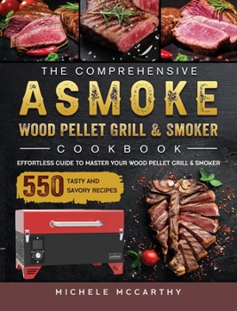 Hardcover The Comprehensive ASMOKE Wood Pellet Grill & Smoker Cookbook: Effortless Guide To Master Your Wood Pellet Grill & Smoker With 550 Tasty And Savory Rec Book