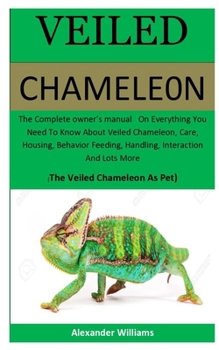 Paperback Veiled Chameleon: The Complete owner's manual On Everything You Need To Know About Veiled Chameleon, Care, Housing, Behavior Feeding, Ha Book