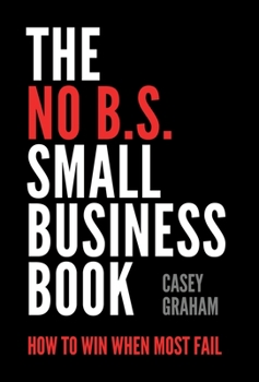 Hardcover The No B.S. Small Business Book: How to Win When Most Fail Book