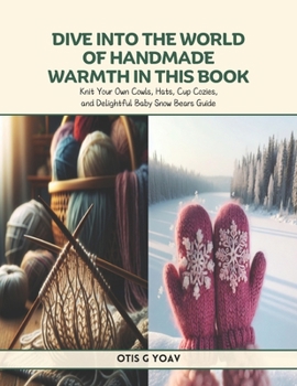 Dive into the World of Handmade Warmth in this Book: Knit Your Own Cowls, Hats, Cup Cozies, and Delightful Baby Snow Bears Guide
