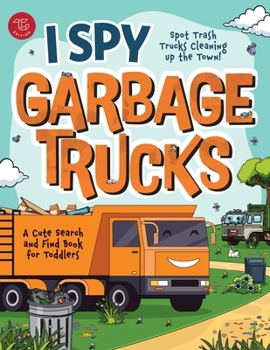 I Spy Garbage Trucks: Spot Trash Trucks Cleaning Up the Town! A Cute Search and Find Book for Toddlers (I Spy Books for Toddlers)