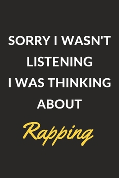 Sorry I Wasn't Listening I Was Thinking About Rapping: Rapping Journal Notebook to Write Down Things, Take Notes, Record Plans or Keep Track of Habits (6" x 9" - 120 Pages)