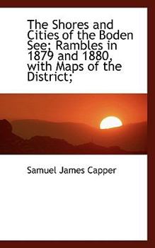 The Shores and Cities of the Boden See; Rambles in 1879 and 1880, with Maps of the District;