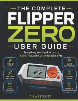 Paperback The Complete Flipper Zero User Guide: Everything You Need to Learn, Build, Test, and Customize Like a Pro Book
