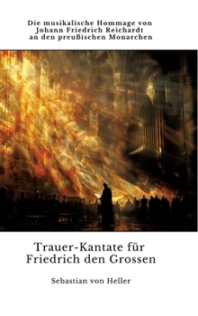 Trauer-Kantate für Friedrich den Grossen: Die musikalische Hommage von Johann Friedrich Reichardt an den preußischen Monarchen (German Edition)