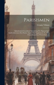 Hardcover Parisismen: Alphabetisch Geordnete Sammlung Der Eigenartigen Ausdrucksweisen Des Pariser Argot: Ein Supplement Zu Allen Franz-Deutschen Wörterbüchern [German] Book