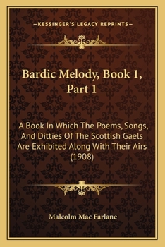 Paperback Bardic Melody, Book 1, Part 1: A Book In Which The Poems, Songs, And Ditties Of The Scottish Gaels Are Exhibited Along With Their Airs (1908) Book