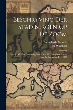Beschryving Der Stad Bergen Op De Zoom: Verrijkt Met Een Omstandig Bericht Van Het Beleg Dier Vesting Door De Fransschen In ... 1747 (Afrikaans Edition)