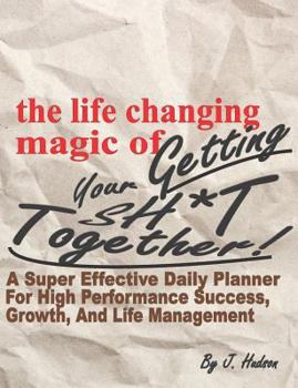 Paperback The Life Changing Magic of Getting Your Sh*t Together! a Super Effective Daily Planner for High Performance Growth, Success, and Life Management: A Pa Book