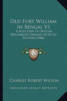 Paperback Old Fort William In Bengal V1: A Selection Of Official Documents Dealing With Its History (1906) Book
