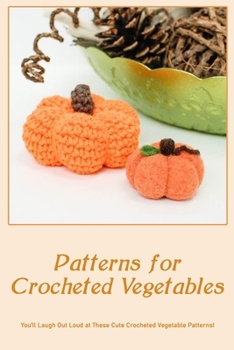 Paperback Patterns for Crocheted Vegetables: You'll Laugh Out Loud at These Cute Crocheted Vegetable Patterns! Book