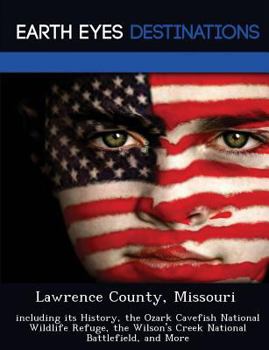 Paperback Lawrence County, Missouri: Including Its History, the Ozark Cavefish National Wildlife Refuge, the Wilson's Creek National Battlefield, and More Book