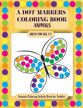 Paperback A Dot Markers Coloring Book: Animals Coloring Activity Book for Toddler Book