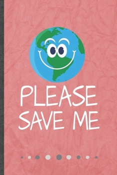 Please Save Me: Save The Earth Funny Lined Notebook Journal For Recycle Nature Lover, Unique Special Inspirational Birthday Gift, College 6 X 9 110 Pages