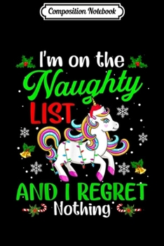 Composition Notebook: I'm On The Naughty List I Regret Nothing Unicorn Xmas Gifts  Journal/Notebook Blank Lined Ruled 6x9 100 Pages