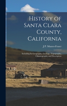 Hardcover History of Santa Clara County, California: Including Its Geography, Geology, Topography, Climatography and Description Book