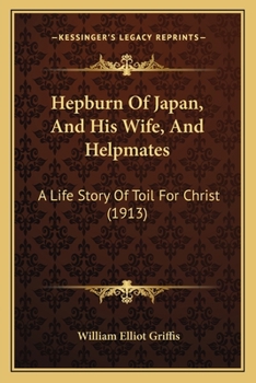 Hepburn of Japan and His Wife and Helpmates: a Life Story of Toil for Christ