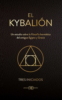 El Kybalión: Un estudio sobre la filosofía hermética del antiguo Egipto y Grecia (Spanish Edition)