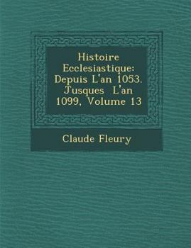 Paperback Histoire Ecclesiastique: Depuis L'an 1053. Jusques � L'an 1099, Volume 13 [French] Book