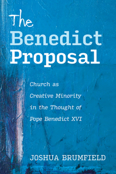 Hardcover The Benedict Proposal: Church as Creative Minority in the Thought of Pope Benedict XVI Book