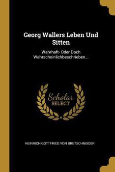 Paperback Georg Wallers Leben Und Sitten: Wahrhaft- Oder Doch Wahrscheinlichbeschrieben... [German] Book