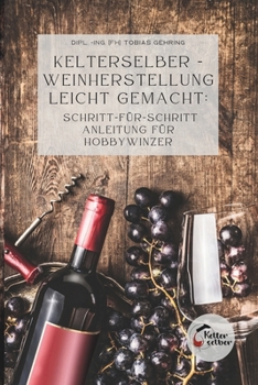 Paperback Kelterselber -Weinherstellung leicht gemacht: Schritt-für-Schritt Anleitung für Hobbywinzer [German] Book