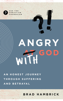 Angry with God: An Honest Journey through Suffering and Betrayal - Book  of the Ask the Christian Counselor